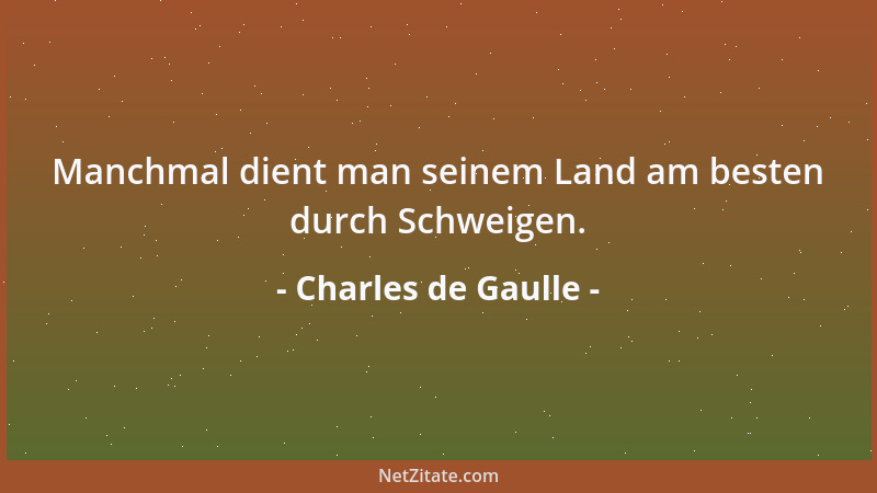 Charles de Gaulle - Manchmal dient man seinem Land am besten durch Schweigen....