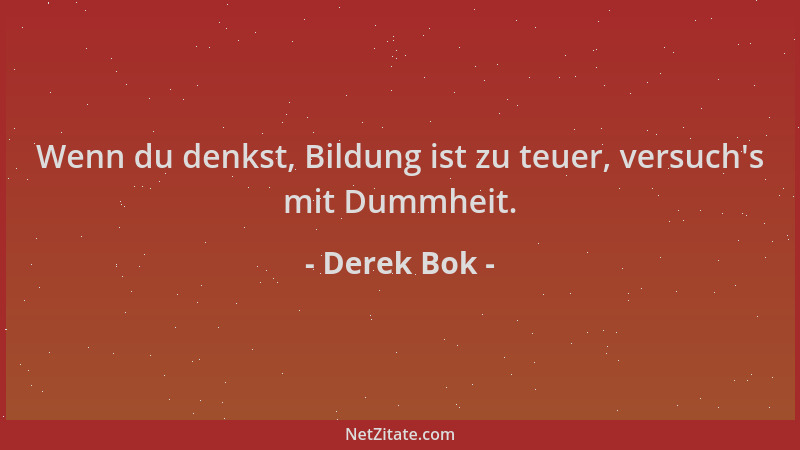 Derek Bok - Wenn du denkst, Bildung ist zu teuer, versuch 's mit Dummheit....