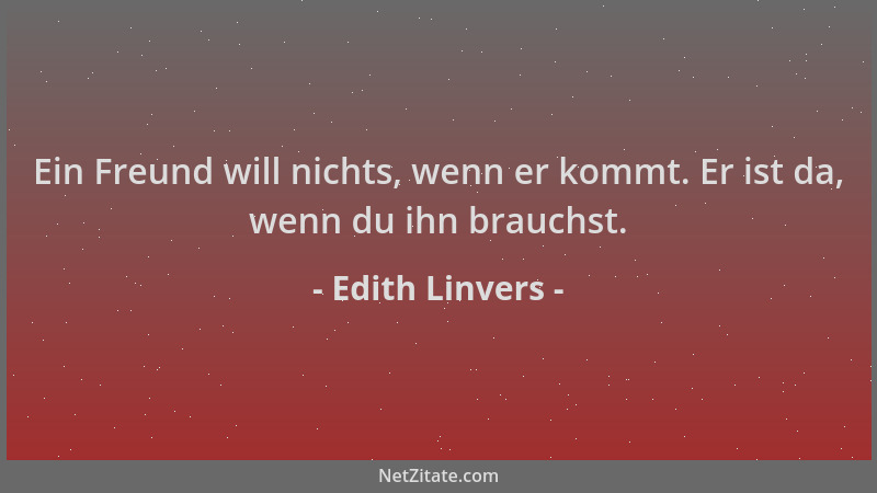 Edith Linvers - Ein Freund will nichts, wenn er kommt. Er ist da, wenn du ihn brauchst....
