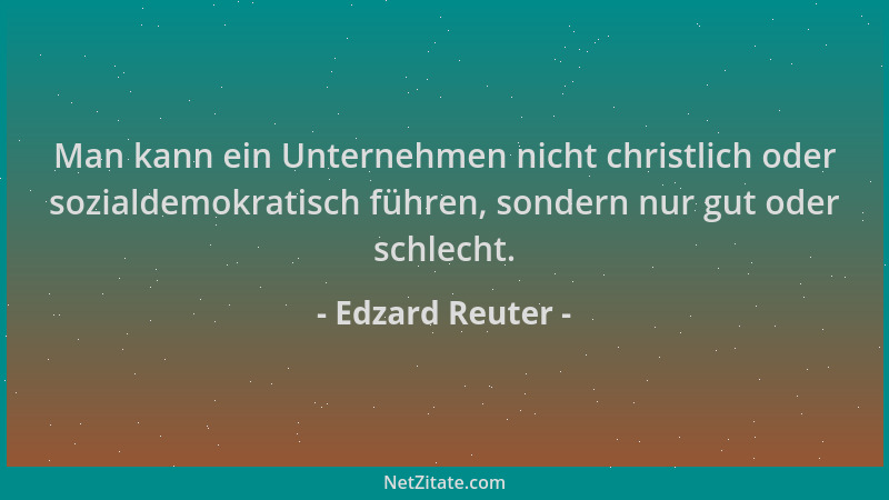 Edzard Reuter - Man kann ein Unternehmen nicht christlich oder sozialdemokratisch führen, sondern nur gut oder schlecht....
