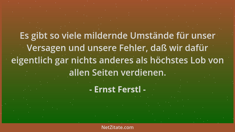 Ernst Ferstl - Es gibt so viele mildernde Umstände für unser Versagen und unsere Fehler, daß wir dafür eigentlich gar nicht...
