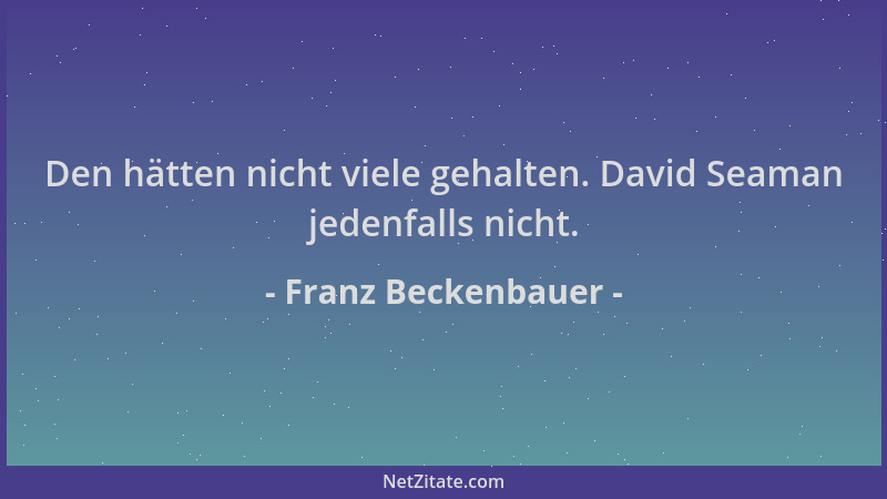 Franz Beckenbauer - Den hätten nicht viele gehalten. David Seaman jedenfalls nicht....