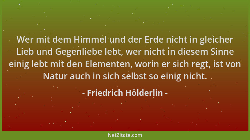 Friedrich Hölderlin - Wer mit dem Himmel und der Erde nicht in gleicher Lieb und Gegenliebe lebt, wer nicht in diesem Sinne...