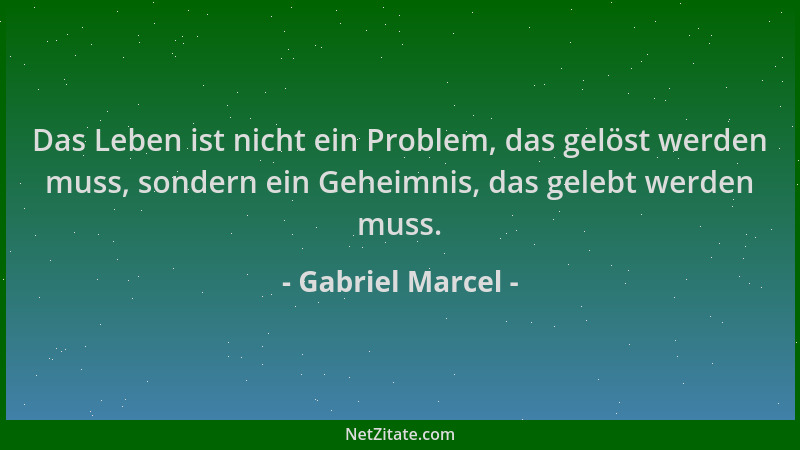 Gabriel Marcel - Das Leben ist nicht ein Problem, das gelöst werden muss, sondern ein Geheimnis, das gelebt werden muss....
