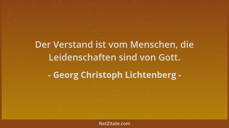 Georg Christoph Lichtenberg - Der Verstand ist vom Menschen, die Leidenschaften sind von Gott....