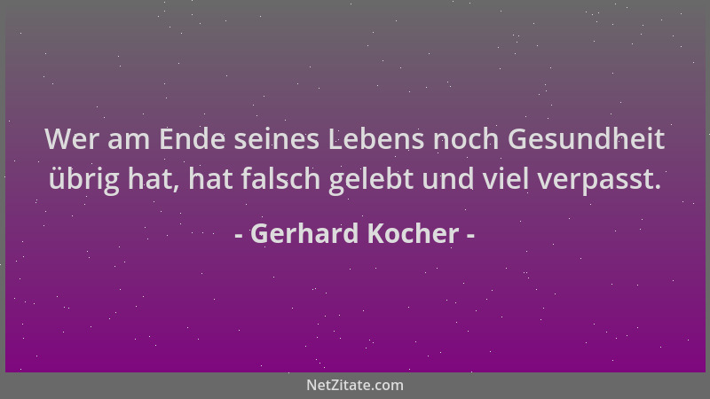 Gerhard Kocher - Wer am Ende seines Lebens noch Gesundheit übrig hat, hat falsch gelebt und viel verpasst....