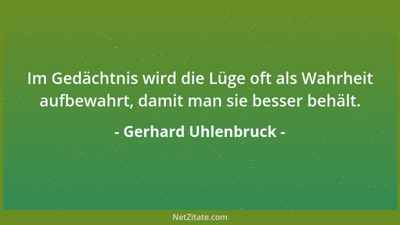 Gerhard Uhlenbruck - Im Gedächtnis wird die Lüge oft als Wahrheit aufbewahrt, damit man sie besser behält....