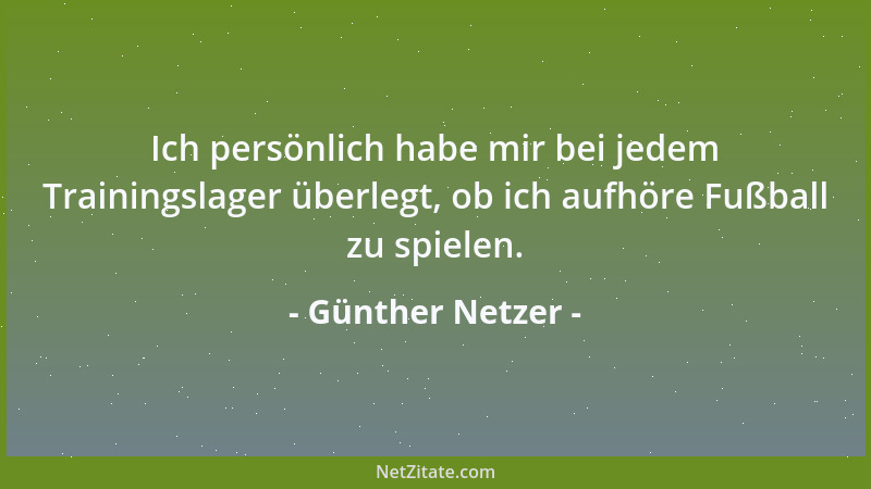 Günther Netzer - Ich persönlich habe mir bei jedem Trainingslager überlegt, ob ich aufhöre Fußball zu spielen....
