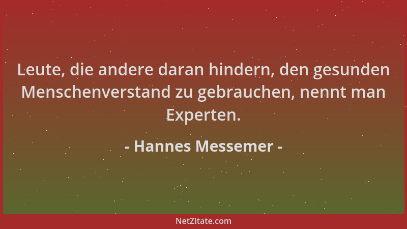 Hannes Messemer - Leute, die andere daran hindern, den gesunden Menschenverstand zu gebrauchen, nennt man Experten....