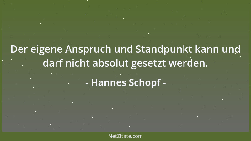 Hannes Schopf - Der eigene Anspruch und Standpunkt kann und darf nicht absolut gesetzt werden....