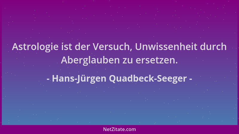 Hans-Jürgen Quadbeck-Seeger - Astrologie ist der Versuch, Unwissenheit durch Aberglauben zu ersetzen....