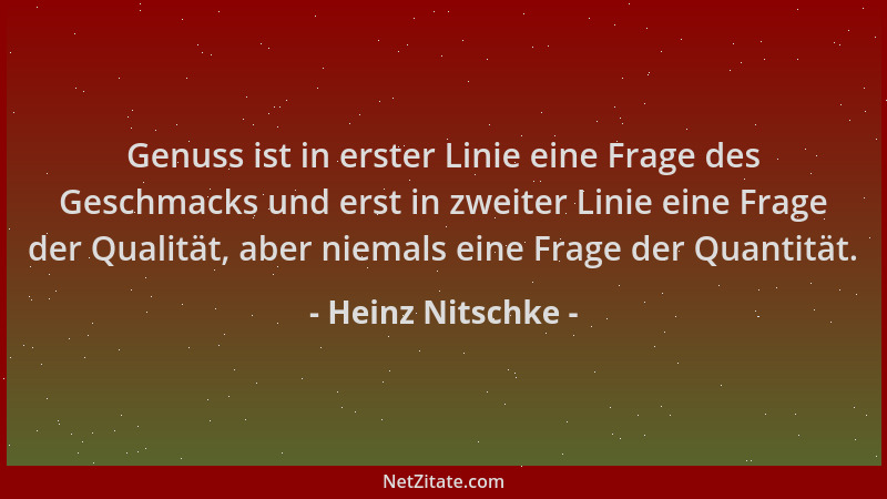 Heinz Nitschke - Genuss ist in erster Linie eine Frage des Geschmacks und erst in zweiter Linie eine Frage der Qualität, ab...