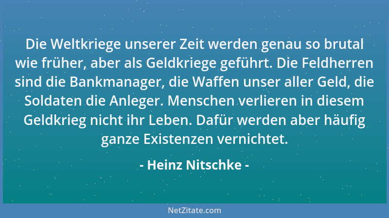 Heinz Nitschke - Die Weltkriege unserer Zeit werden genau so brutal wie früher, aber als Geldkriege geführt. Die Feldherren...