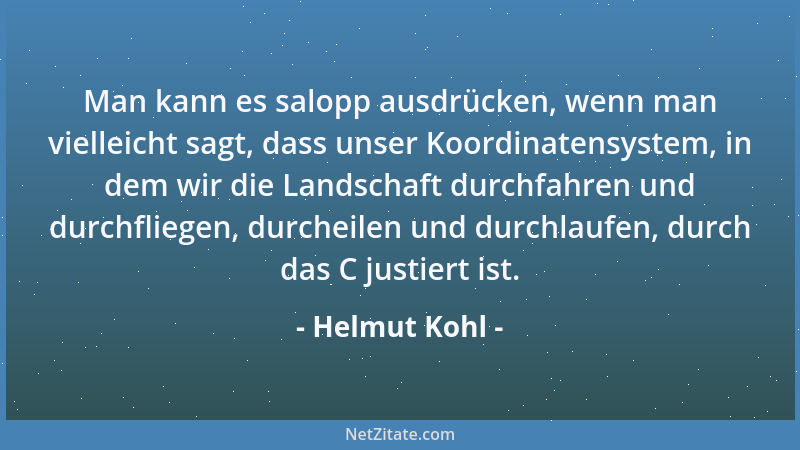 Helmut Kohl - Man kann es salopp ausdrücken, wenn man vielleicht sagt, dass unser Koordinatensystem, in dem wir die Landsch...