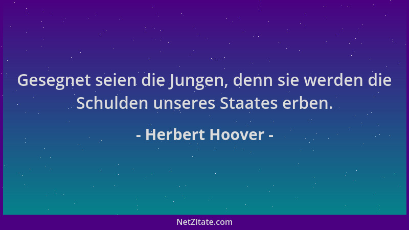 Herbert Hoover - Gesegnet seien die Jungen, denn sie werden die Schulden unseres Staates erben....
