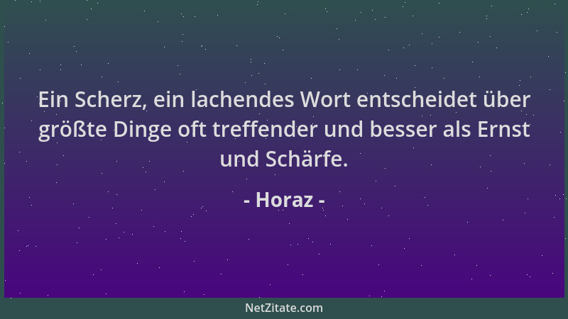 Horaz - Ein Scherz, ein lachendes Wort entscheidet über größte Dinge oft treffender und besser als Ernst und Schärfe....