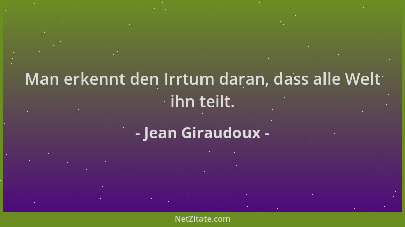 Jean Giraudoux - Man erkennt den Irrtum daran, dass alle Welt ihn teilt....