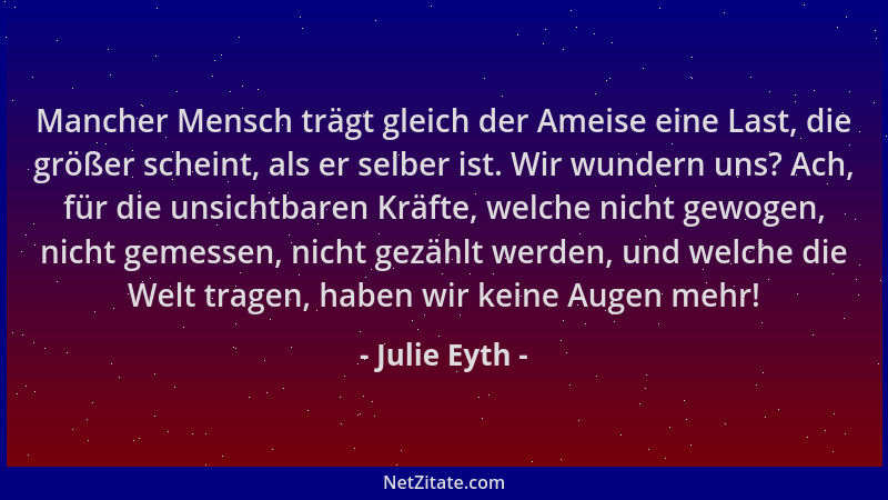 Julie Eyth - Mancher Mensch trägt gleich der Ameise eine Last, die größer scheint, als er selber ist. Wir wundern uns? Ach,...