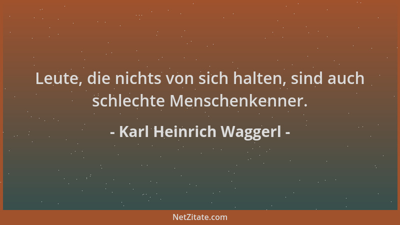 Karl Heinrich Waggerl - Leute, die nichts von sich halten, sind auch schlechte Menschenkenner....