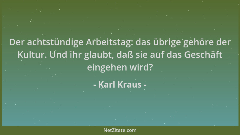 Karl Kraus - Der achtstündige Arbeitstag: das übrige gehöre der Kultur. Und ihr glaubt, daß sie auf das Geschäft eingehen w...