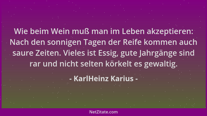 KarlHeinz Karius - Wie beim Wein muß man im Leben akzeptieren: Nach den sonnigen Tagen der Reife kommen auch saure Zeiten....