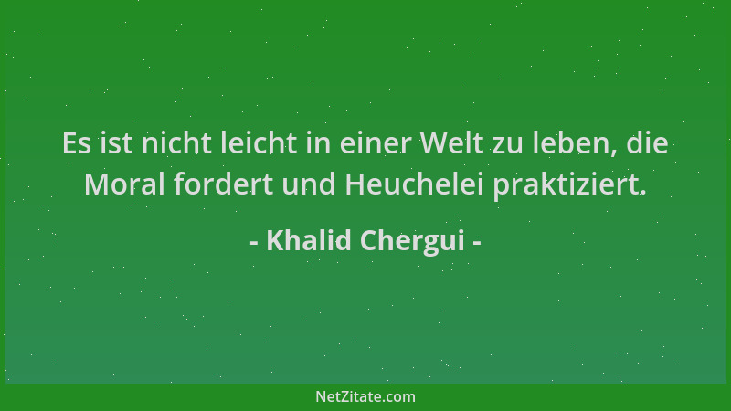 Khalid Chergui - Es ist nicht leicht in einer Welt zu leben, die Moral fordert und Heuchelei praktiziert....