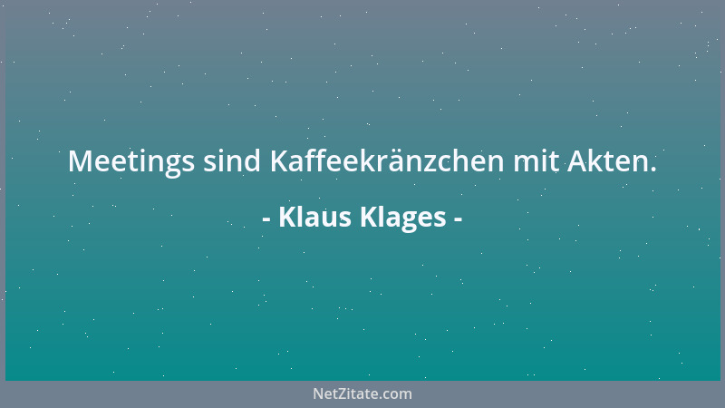 Klaus Klages - Meetings sind Kaffeekränzchen mit Akten....