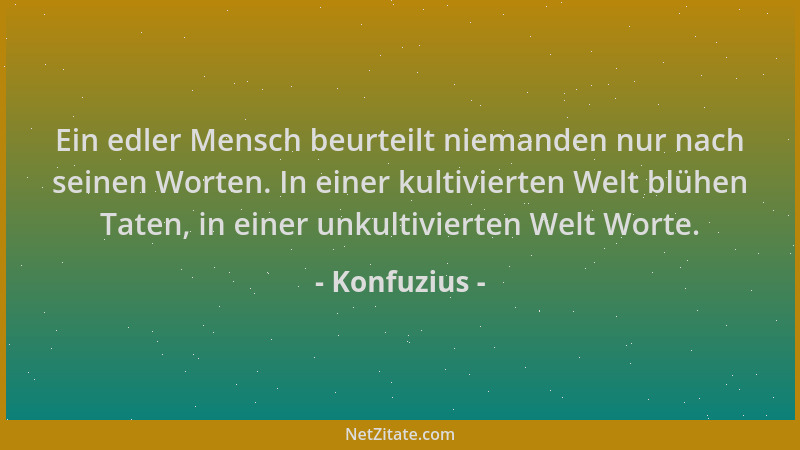 Konfuzius - Ein edler Mensch beurteilt niemanden nur nach seinen Worten. In einer kultivierten Welt blühen Taten, in einer...