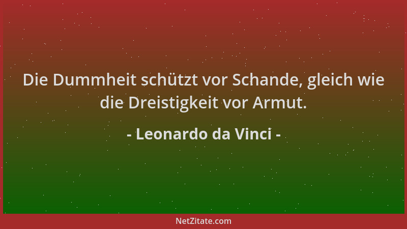 Leonardo da Vinci - Die Dummheit schützt vor Schande, gleich wie die Dreistigkeit vor Armut....