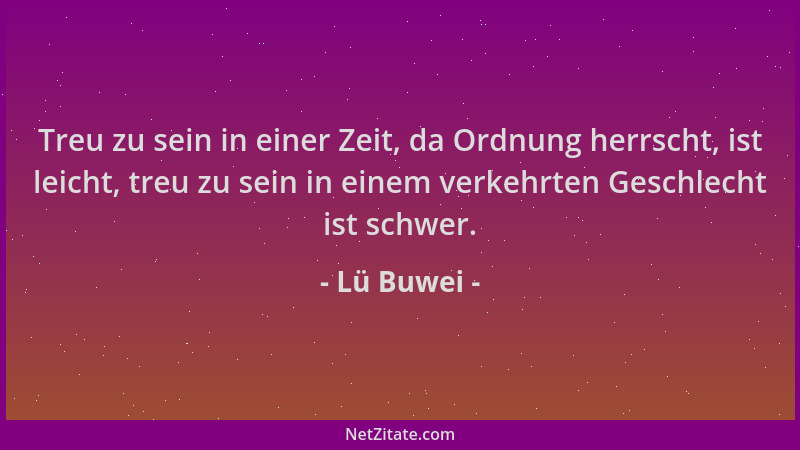 Lü Buwei - Treu zu sein in einer Zeit, da Ordnung herrscht, ist leicht, treu zu sein in einem verkehrten Geschlecht ist sch...