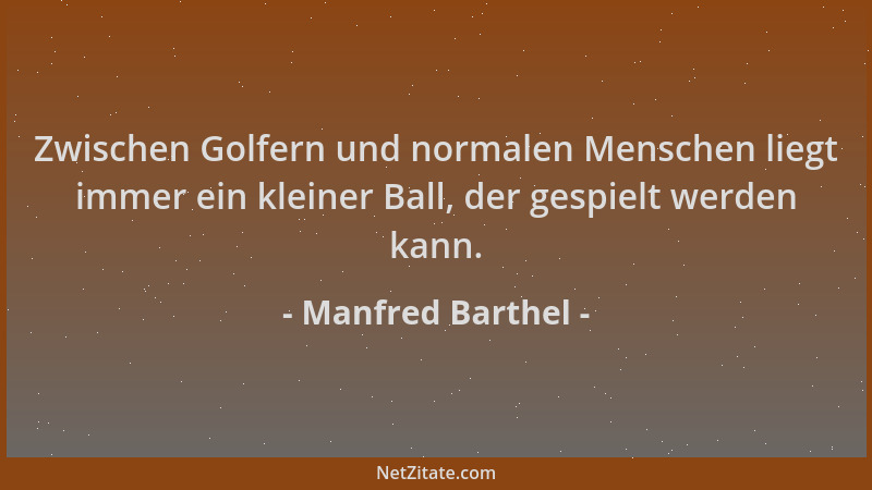 Manfred Barthel - Zwischen Golfern und normalen Menschen liegt immer ein kleiner Ball, der gespielt werden kann....