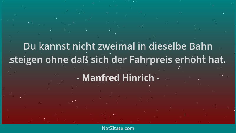 Manfred Hinrich - Du kannst nicht zweimal in dieselbe Bahn steigen ohne daß sich der Fahrpreis erhöht hat....