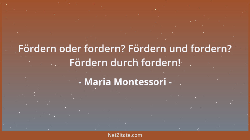 Maria Montessori - Fördern oder fordern? Fördern und fordern? Fördern durch fordern!...