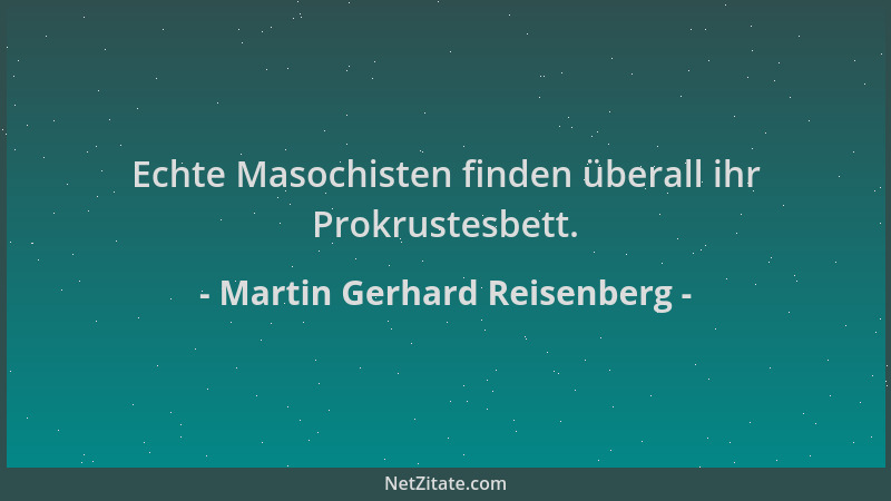 Martin Gerhard Reisenberg - Echte Masochisten finden überall ihr Prokrustesbett....