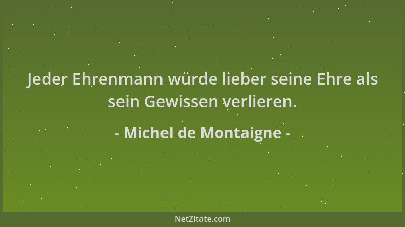 Michel de Montaigne - Jeder Ehrenmann würde lieber seine Ehre als sein Gewissen verlieren....