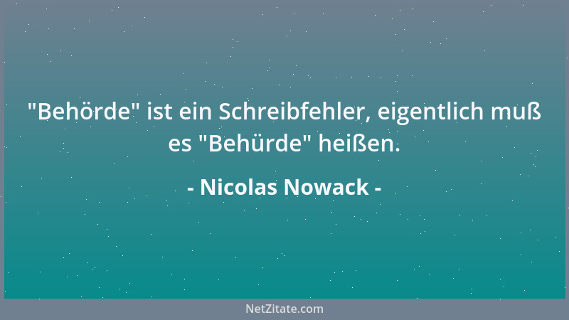 Nicolas Nowack -  "Behörde " ist ein Schreibfehler, eigentlich muß es  "Behürde " heißen....