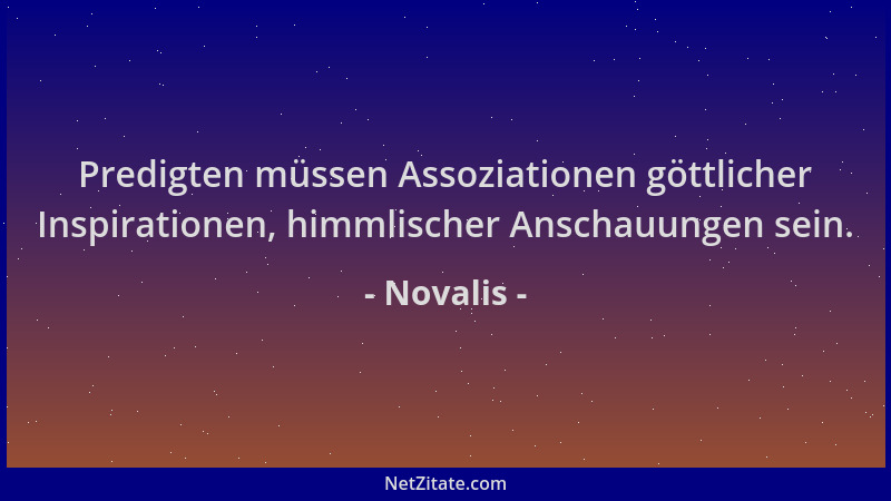 Novalis - Predigten müssen Assoziationen göttlicher Inspirationen, himmlischer Anschauungen sein....