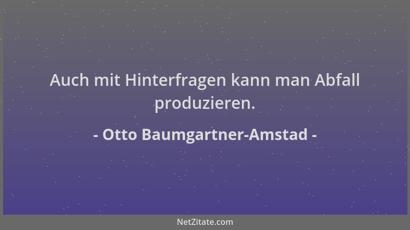 Otto Baumgartner-Amstad - Auch mit Hinterfragen kann man Abfall produzieren....