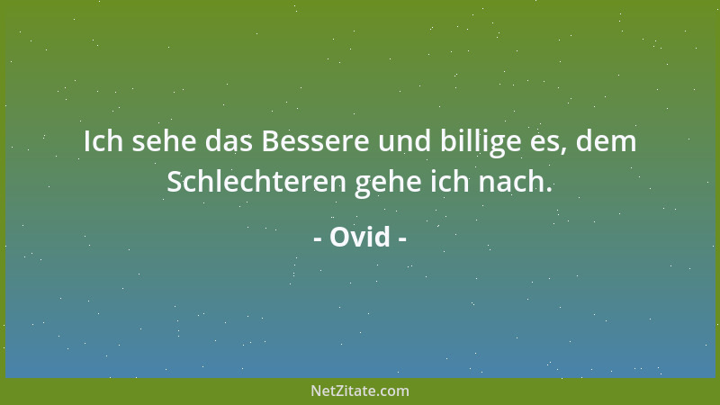 Ovid - Ich sehe das Bessere und billige es, dem Schlechteren gehe ich nach....