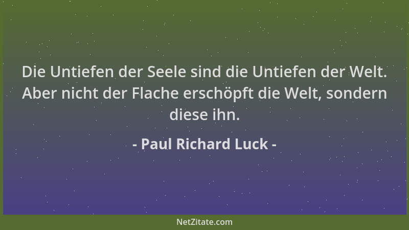Paul Richard Luck - Die Untiefen der Seele sind die Untiefen der Welt. Aber nicht der Flache erschöpft die Welt, sondern di...