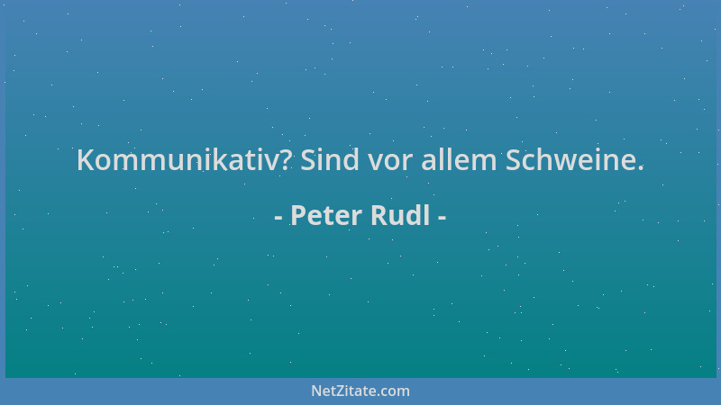 Peter Rudl - Kommunikativ? Sind vor allem Schweine....