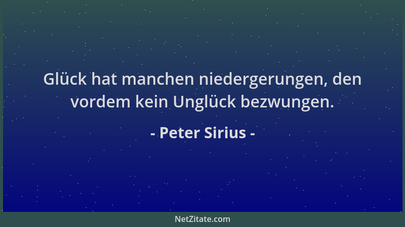 Peter Sirius - Glück hat manchen niedergerungen, den vordem kein Unglück bezwungen....