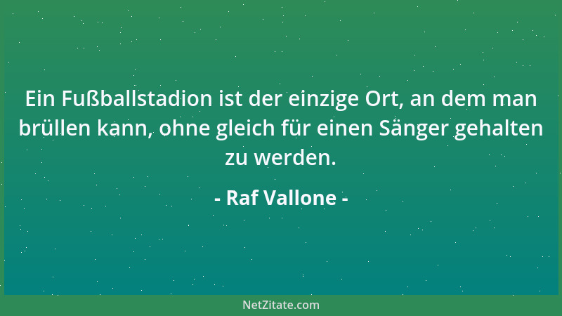 Raf Vallone - Ein Fußballstadion ist der einzige Ort, an dem man brüllen kann, ohne gleich für einen Sänger gehalten zu wer...