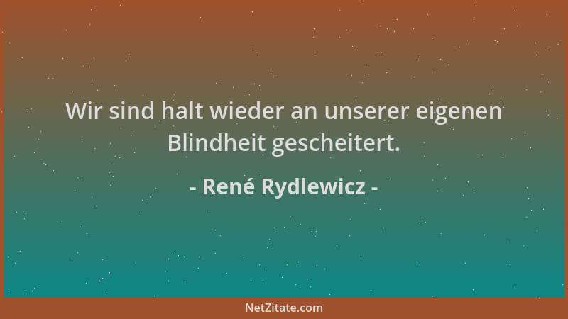 René Rydlewicz - Wir sind halt wieder an unserer eigenen Blindheit gescheitert....