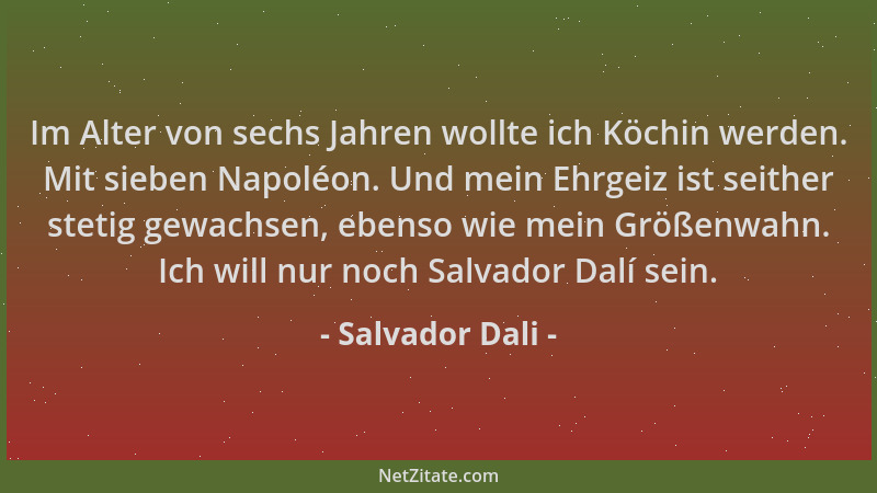 Salvador Dali - Im Alter von sechs Jahren wollte ich Köchin werden. Mit sieben Napoléon. Und mein Ehrgeiz ist seither steti...