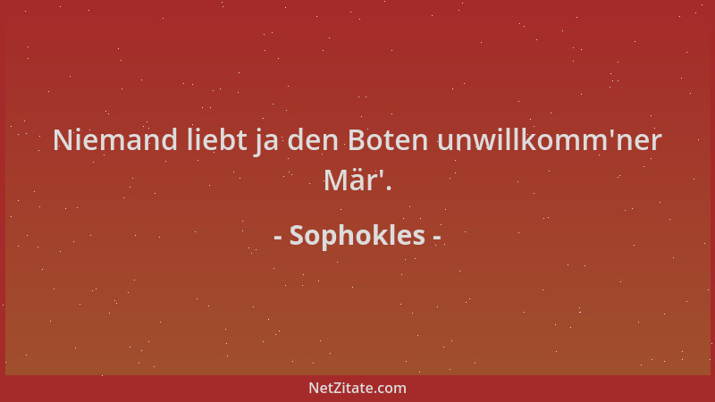 Sophokles - Niemand liebt ja den Boten unwillkomm 'ner Mär '....