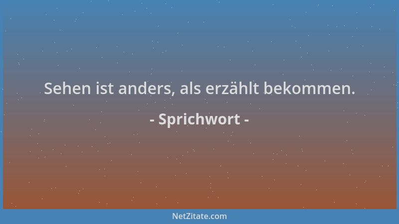 Sprichwort - Sehen ist anders, als erzählt bekommen....