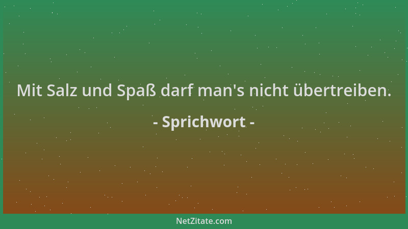Sprichwort - Mit Salz und Spaß darf man 's nicht übertreiben....