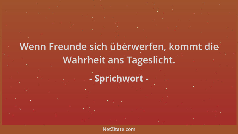 Sprichwort - Wenn Freunde sich überwerfen, kommt die Wahrheit ans Tageslicht....
