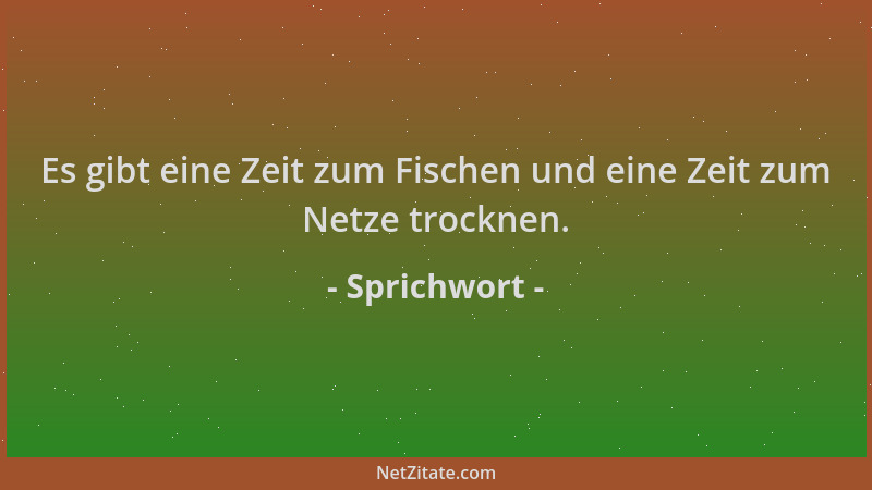 Sprichwort - Es gibt eine Zeit zum Fischen und eine Zeit zum Netze trocknen....